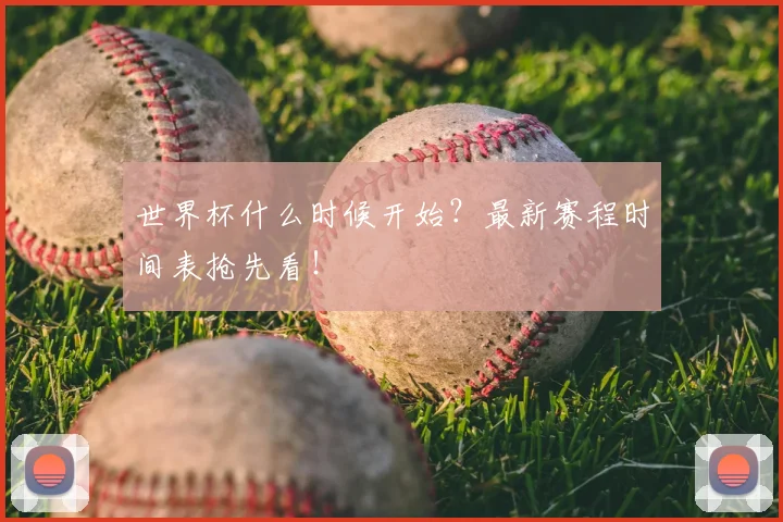 世界杯什么时候开始？最新赛程时间表抢先看！