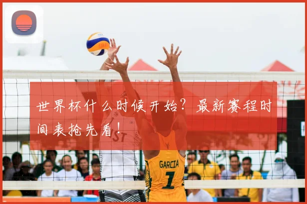 世界杯什么时候开始？最新赛程时间表抢先看！
