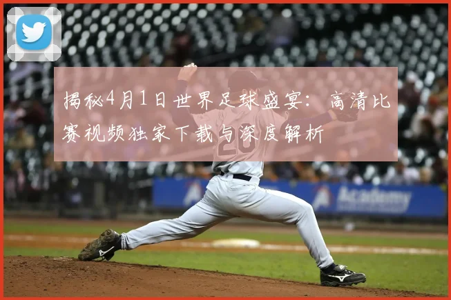 揭秘4月1日世界足球盛宴:高清比赛视频独家下载与深度解析