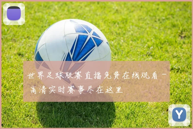 世界足球联赛直播免费在线观看 - 高清实时赛事尽在这里