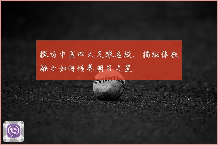探访中国四大足球名校:揭秘体教融合如何培养明日之星