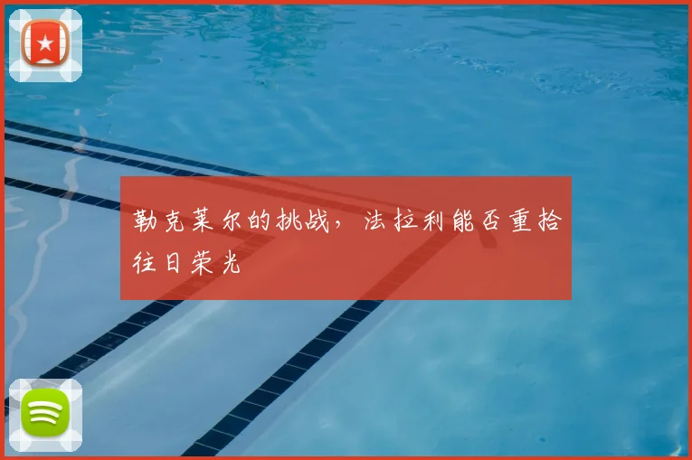 勒克莱尔的挑战,法拉利能否重拾往日荣光