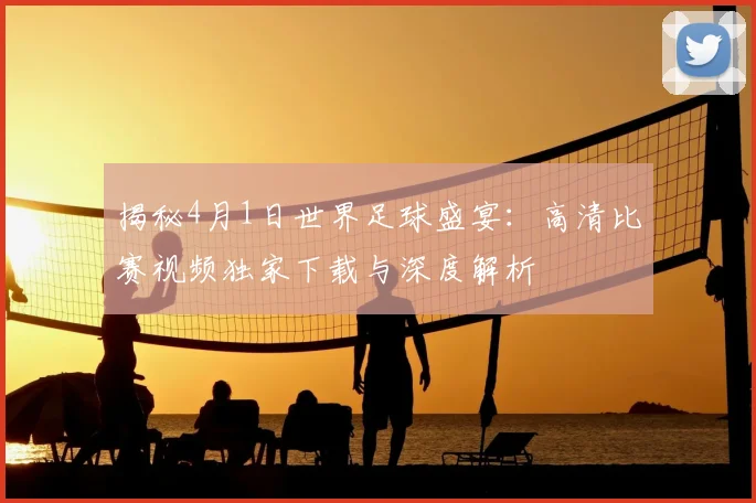 揭秘4月1日世界足球盛宴:高清比赛视频独家下载与深度解析