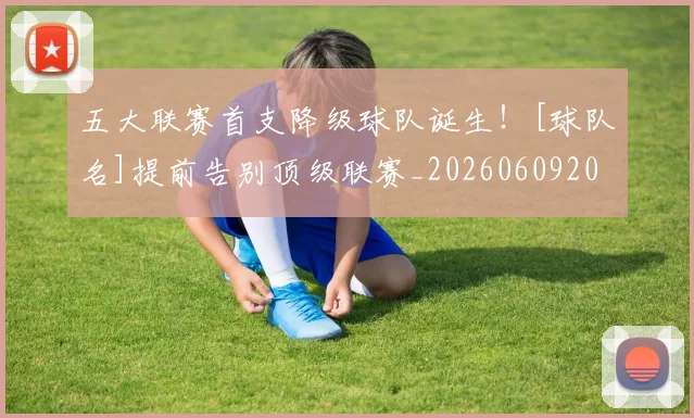 五大联赛首支降级球队诞生！[球队名]提前告别顶级联赛_20260609201637
