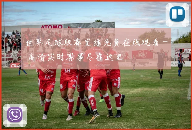 世界足球联赛直播免费在线观看 - 高清实时赛事尽在这里