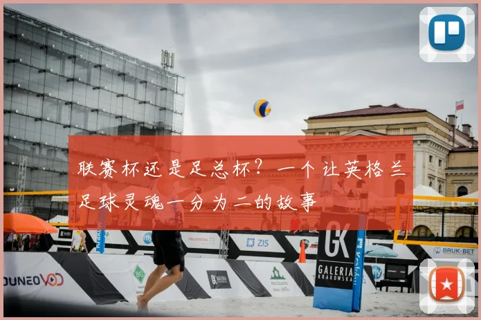 联赛杯还是足总杯?一个让英格兰足球灵魂一分为二的故事
